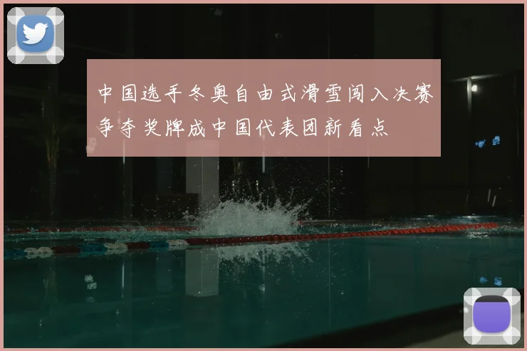 中国选手冬奥自由式滑雪闯入决赛争夺奖牌成中国代表团新看点