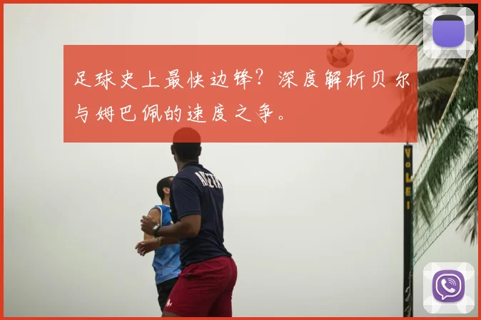 足球史上最快边锋？深度解析贝尔与姆巴佩的速度之争。
