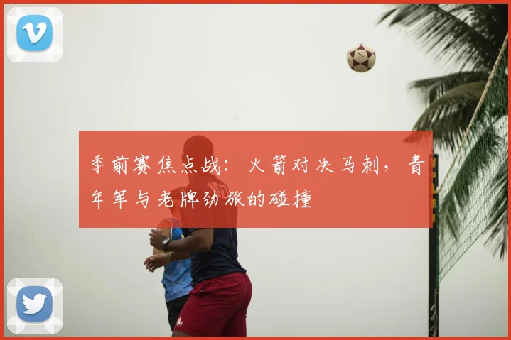季前赛焦点战：火箭对决马刺，青年军与老牌劲旅的碰撞