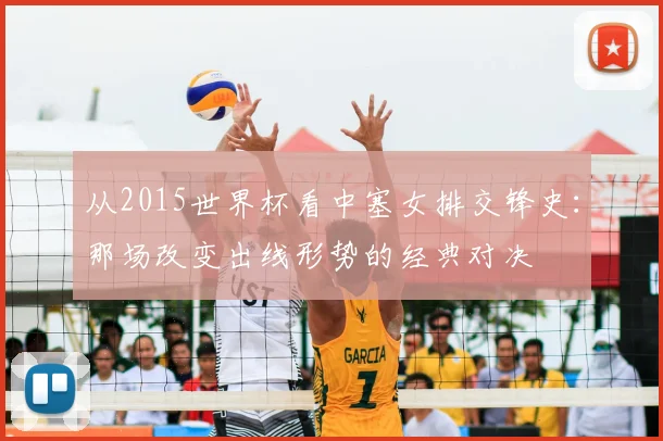 从2015世界杯看中塞女排交锋史：那场改变出线形势的经典对决