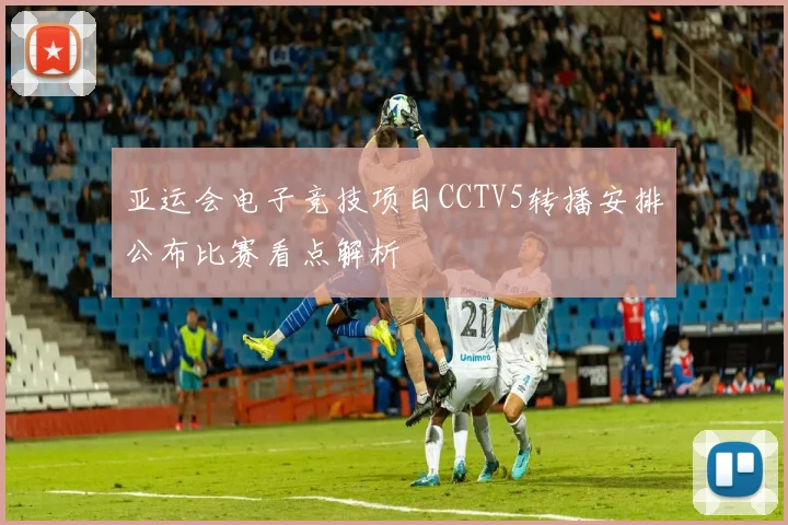 亚运会电子竞技项目CCTV5转播安排公布比赛看点解析