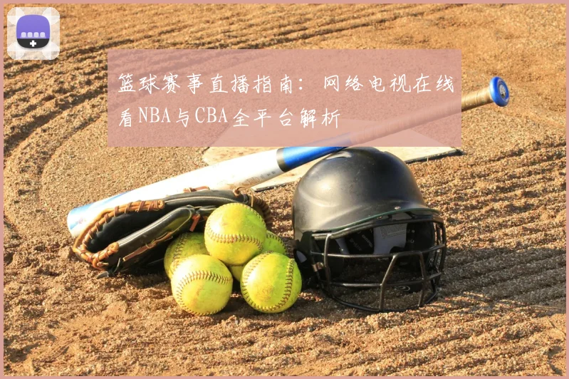 篮球赛事直播指南：网络电视在线看NBA与CBA全平台解析