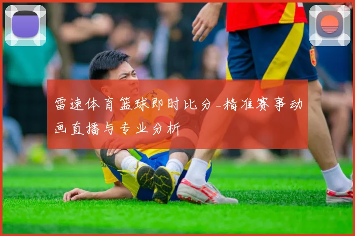 雷速体育篮球即时比分_精准赛事动画直播与专业分析