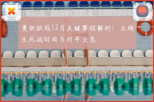 曼联欧冠12月关键赛程解析：出线生死战时间与对手全览