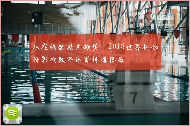 从在线数据看趋势:2018世界杯如何影响数字体育传播格局
