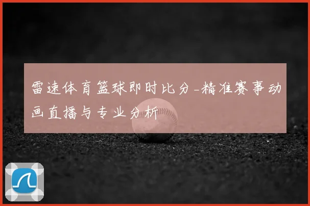 雷速体育篮球即时比分_精准赛事动画直播与专业分析