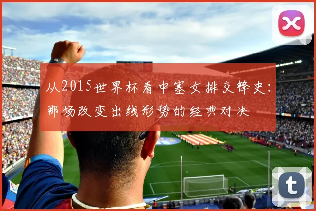 从2015世界杯看中塞女排交锋史：那场改变出线形势的经典对决