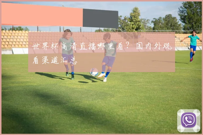世界杯高清直播哪里看？国内外观看渠道汇总