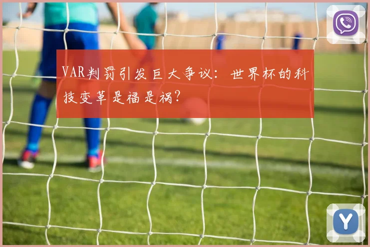 VAR判罚引发巨大争议：世界杯的科技变革是福是祸？