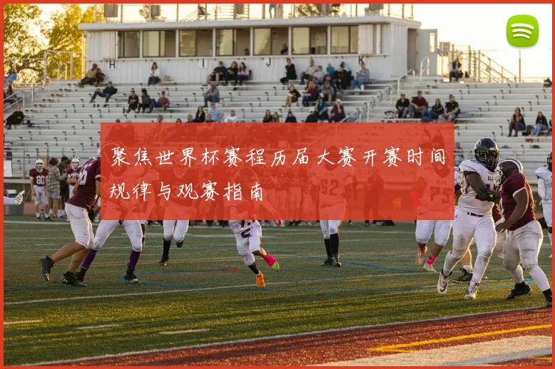 聚焦世界杯赛程历届大赛开赛时间规律与观赛指南