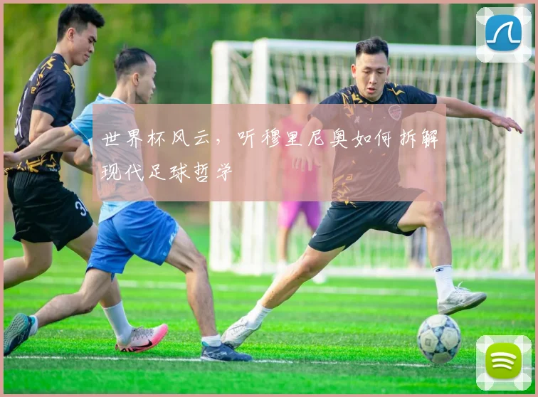 世界杯风云，听穆里尼奥如何拆解现代足球哲学