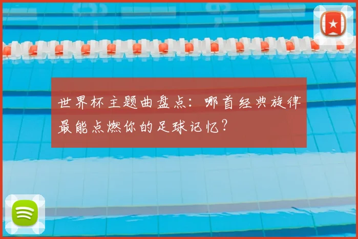 世界杯主题曲盘点：哪首经典旋律最能点燃你的足球记忆？