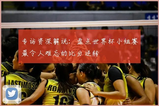专访资深解说：盘点世界杯小组赛最令人难忘的比分逆转