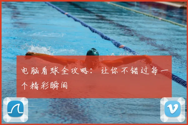 电脑看球全攻略：让你不错过每一个精彩瞬间