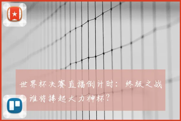 世界杯决赛直播倒计时：终极之战，谁将捧起大力神杯？