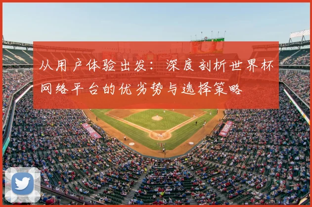 从用户体验出发：深度剖析世界杯网络平台的优劣势与选择策略