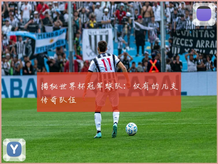 揭秘世界杯冠军球队：仅有的几支传奇队伍