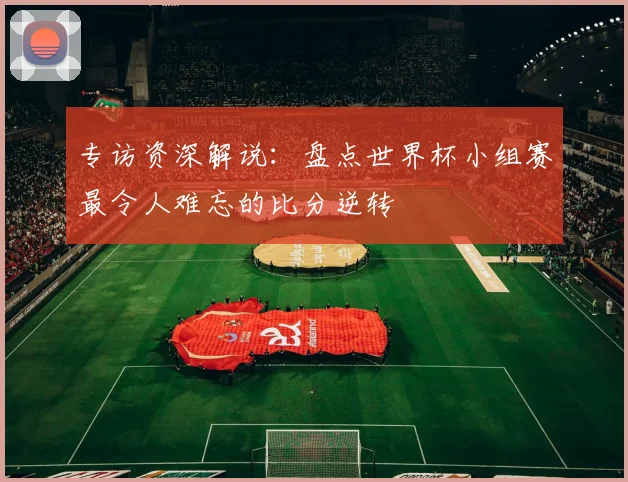专访资深解说：盘点世界杯小组赛最令人难忘的比分逆转