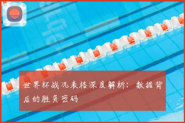 世界杯战况表格深度解析：数据背后的胜负密码