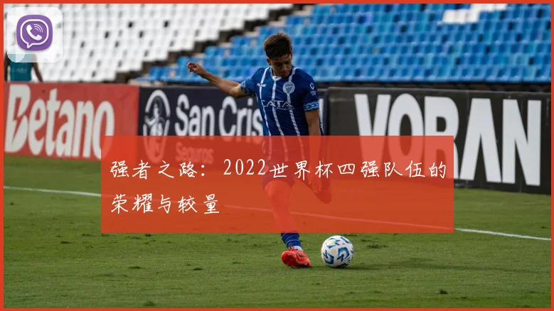 强者之路：2022世界杯四强队伍的荣耀与较量