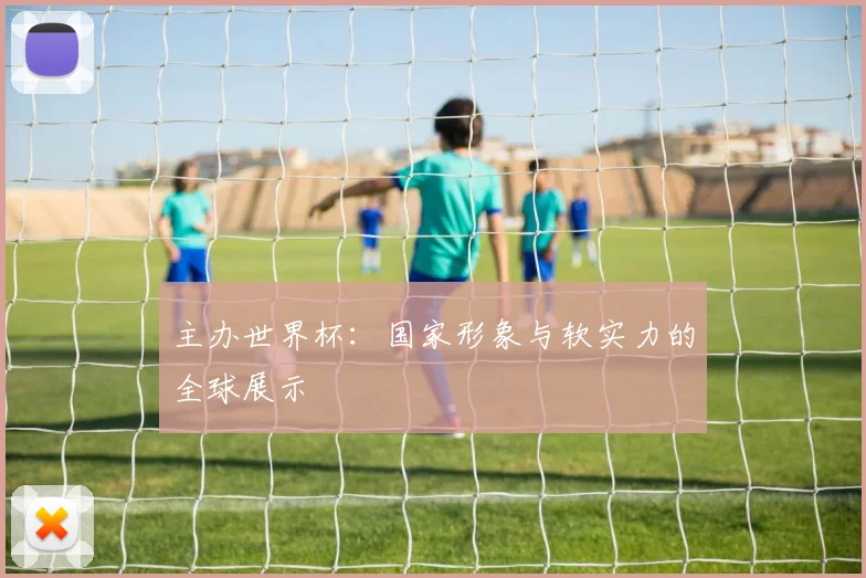 主办世界杯：国家形象与软实力的全球展示