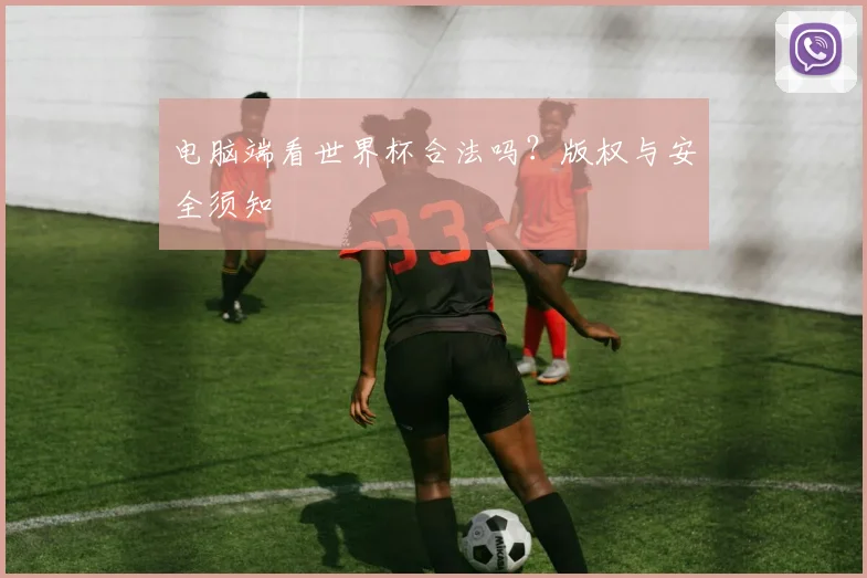 电脑端看世界杯合法吗？版权与安全须知