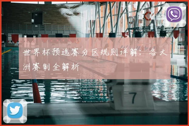 世界杯预选赛分区规则详解：各大洲赛制全解析