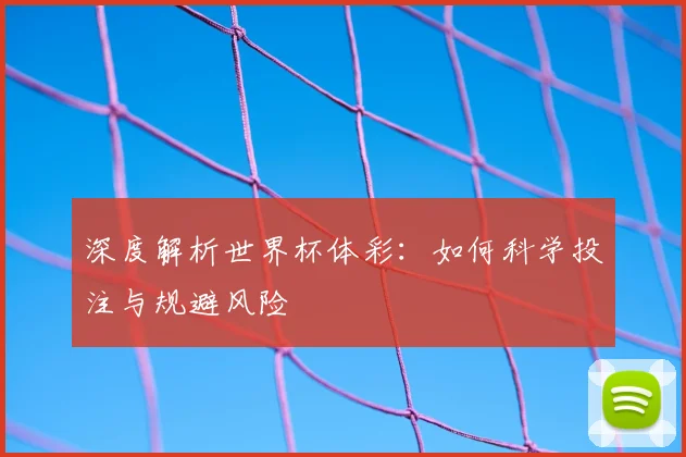 深度解析世界杯体彩：如何科学投注与规避风险
