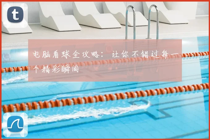 电脑看球全攻略：让你不错过每一个精彩瞬间