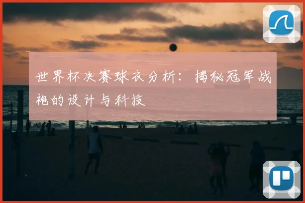 世界杯决赛球衣分析：揭秘冠军战袍的设计与科技