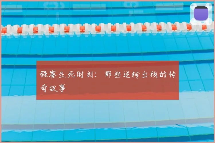 强赛生死时刻：那些逆转出线的传奇故事