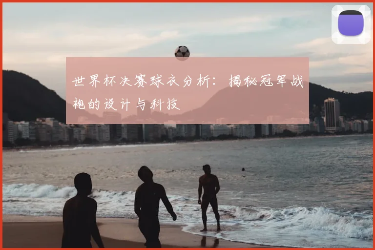 世界杯决赛球衣分析：揭秘冠军战袍的设计与科技